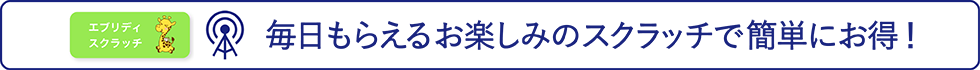 毎日もらえるお楽しみのスクラッチで簡単にお得