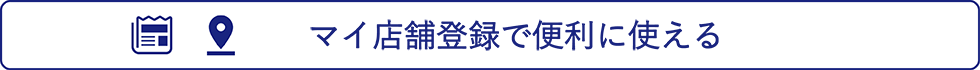 マイ店舗登録で便利に使える